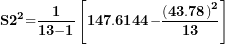 \[ \mathbf{S}\mathbf{2}^{\mathbf{2}}\mathbf{=}\frac{\mathbf{1}}{\mathbf{1}\mathbf{3}\mathbf{- 1}}\left\lbrack \mathbf{147.6144}\mathbf{-}\frac{\left( \mathbf{43.78} \right)^{\mathbf{2}}}{\mathbf{1}\mathbf{3}} \right\rbrack\  \]