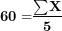 \[ \mathbf{60 =}\frac{\mathbf{\sum}\mathbf{X}}{\mathbf{5}}\ \]