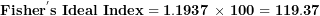 \[  \mathbf{Fishe}\mathbf{r}^{\mathbf{'}}\mathbf{s\ Ideal\ Index = 1.1937\ }\mathbf{\times}\mathbf{\ 100 = 119.37}\ \]