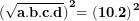 \[ {\mathbf{(}\sqrt{\mathbf{a.b.c.d}}\mathbf{)}}^{\mathbf{2}}\mathbf{= \ }\mathbf{(10.2)}^{\mathbf{2}}\  \]