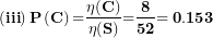 \[  \left( \mathbf{iii} \right)\mathbf{P}\left( \mathbf{C} \right)\mathbf{=}\frac{\mathbf{\eta(C)}}{\mathbf{\eta(S)}}\mathbf{=}\frac{\mathbf{8}}{\mathbf{52}}\mathbf{= 0.153}\ \]