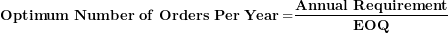 \[ \mathbf{Optimum\ }\mathbf{Number\ of\ Orders\ Per\ Year =}\frac{\mathbf{Annual\ Requirement}}{\mathbf{EOQ}}\  \]