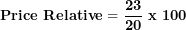 \[ \mathbf{Price\ Relative = \ }\frac{\mathbf{23}}{\mathbf{20}}\mathbf{\ x\ 100}\ \]