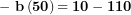 \[ \mathbf{- \ b}\left( \mathbf{50} \right)\mathbf{= 10 - 110}\  \]