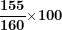\[ \frac{\mathbf{155}}{\mathbf{160}}\mathbf{\times}\mathbf{100}\ \]
