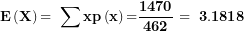 \[ \mathbf{E}\left( \mathbf{X} \right)\mathbf{= \ \sum xp}\left( \mathbf{x} \right)\mathbf{=}\frac{\mathbf{1470}}{\mathbf{462}}\mathbf{\  = \ 3.1818}\ \]
