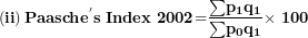 \[  \left( \mathbf{ii} \right)\mathbf{Paasch}\mathbf{e}^{\mathbf{'}}\mathbf{s\ Index\ 2002}\mathbf{=}\frac{\mathbf{\sum}\mathbf{p}_{\mathbf{1}}\mathbf{q}_{\mathbf{1}}}{\mathbf{\sum}\mathbf{p}_{\mathbf{0}}\mathbf{q}_{\mathbf{1}}}\mathbf{\times \ 100}\ \]