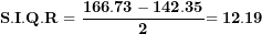 \[ \mathbf{S.I.Q.R = \ }\frac{\mathbf{166.73 - 142.35}}{\mathbf{2}}\mathbf{= 12.19}\  \]