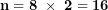 \[ \mathbf{n = 8\ \times \ 2 = 16}\  \]