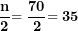 \[ \frac{\mathbf{n}}{\mathbf{2}}\mathbf{= \ }\frac{\mathbf{70}}{\mathbf{2}}\mathbf{= 35}\ \]