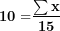 \[ \mathbf{10 =}\frac{\mathbf{\sum x}}{\mathbf{15}}\ \]