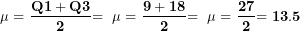 \[ \mathbf{\mu = \ }\frac{\mathbf{Q}\mathbf{1 + Q}\mathbf{3}}{\mathbf{2}}\mathbf{= \ \mu = \ }\frac{\mathbf{9 + 18}}{\mathbf{2}}\mathbf{= \ \mu = \ }\frac{\mathbf{27}}{\mathbf{2}}\mathbf{= 13.5}\ \]