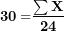 \[ \mathbf{30 =}\frac{\mathbf{\sum X}}{\mathbf{24}}\  \]