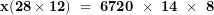  \mathbf{x(28 \times 12)\ = \ 6720\ \times \ 14\ \times \ 8}\  