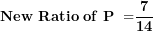 \[ \mathbf{New\ Ratio\ of\ P\ =}\frac{\mathbf{7}}{\mathbf{14}}\  \]