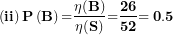 \[  \left( \mathbf{ii} \right)\mathbf{P}\left( \mathbf{B} \right)\mathbf{=}\frac{\mathbf{\eta(B)}}{\mathbf{\eta(S)}}\mathbf{=}\frac{\mathbf{26}}{\mathbf{52}}\mathbf{= 0.5}\ \]