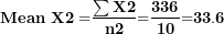 \[ \mathbf{Mean\ X2 =}\frac{\mathbf{\sum X}\mathbf{2}}{\mathbf{n}\mathbf{2}}\mathbf{=}\frac{\mathbf{336}}{\mathbf{10}}\mathbf{=}\mathbf{33.6}\  \]