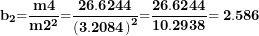 \[ \mathbf{b}_{\mathbf{2}}\mathbf{=}\frac{\mathbf{m}\mathbf{4}}{\mathbf{m}\mathbf{2}^{\mathbf{2}}}\mathbf{=}\frac{\mathbf{26.6244}}{\left( \mathbf{3.2084} \right)^{\mathbf{2}}}\mathbf{=}\frac{\mathbf{26.6244}}{\mathbf{10.2938}}\mathbf{= 2.586}\ \]