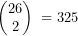 \[  \begin{pmatrix}26\\2\end{pmatrix}\;=325 \]