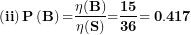 \[ \left( \mathbf{ii} \right)\mathbf{P}\left( \mathbf{B} \right)\mathbf{=}\frac{\mathbf{\eta(B)}}{\mathbf{\eta(S)}}\mathbf{=}\frac{\mathbf{15}}{\mathbf{36}}\mathbf{= 0.417}\  \]