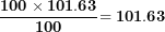\[ \frac{\mathbf{100 \times 101.63}}{\mathbf{100}}\mathbf{= 101.63}\  \]