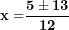 \[ \mathbf{x =}\frac{\mathbf{5 \pm 13}}{\mathbf{12}}\  \]