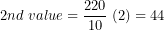\[ 2nd\ value = \frac{220}{10}\ (2) = 44\ \]
