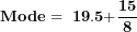 \[  \mathbf{Mode = \ 19.5 +}\frac{\mathbf{15}}{\mathbf{8}}\ \]