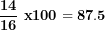 \[ \frac{\mathbf{14}}{\mathbf{16}}\mathbf{\ x}\mathbf{100 = 87.5}\  \]
