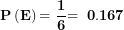 \[ \mathbf{P}\left( \mathbf{E} \right)\mathbf{= \ }\frac{\mathbf{1}}{\mathbf{6}}\mathbf{= \ 0.167}\ \]