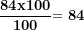 \[ \frac{\mathbf{84}\mathbf{x}\mathbf{100}}{\mathbf{100}}\mathbf{= 84}\ \]