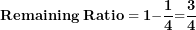 \[ \mathbf{Remaining\ Ratio = 1 -}\frac{\mathbf{1}}{\mathbf{4}}\mathbf{=}\frac{\mathbf{3}}{\mathbf{4}}\  \]