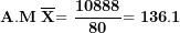 \[ \mathbf{A.M\ }\overline{\mathbf{X}}\mathbf{= \ }\frac{\mathbf{10888}}{\mathbf{80}}\mathbf{= 136.1\ }\ \]