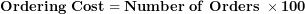 \[ \mathbf{Ordering\ Cost = Number\ of\ Orders\ \times 100}\  \]
