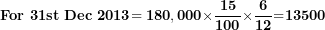 \[ \mathbf{For\ 3}\mathbf{1st\ Dec}\mathbf{\ 2013}\mathbf{= 180,000 \times}\frac{\mathbf{15}}{\mathbf{100}}\mathbf{\times}\frac{\mathbf{6}}{\mathbf{12}}\mathbf{=}\mathbf{1}\mathbf{3500}\  \]