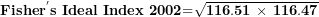 \[ \mathbf{Fishe}\mathbf{r}^{\mathbf{'}}\mathbf{s\ Ideal\ Index\ }\mathbf{2002}\mathbf{=}\sqrt{\mathbf{116.51\ }\mathbf{\times}\mathbf{\ 116.47}}\ \]