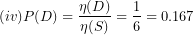 \[  (iv)P(D) = \frac{\eta(D)}{\eta(S)} = \frac{1}{6} = 0.167\ \]