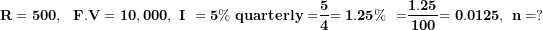 \[ \mathbf{R = 500,\ \ F.V = 10,000,\ I\ = 5\%\ quarterly =}\frac{\mathbf{5}}{\mathbf{4}}\mathbf{= 1.25\%\ =}\frac{\mathbf{1.25}}{\mathbf{100}}\mathbf{= 0.0125,\ n = ?}\  \]
