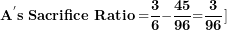 \[ \mathbf{A}^{\mathbf{'}}\mathbf{s\ Sacrifice\ Ratio =}\frac{\mathbf{3}}{\mathbf{6}}\mathbf{-}\frac{\mathbf{45}}{\mathbf{96}}\mathbf{=}\frac{\mathbf{3}}{\mathbf{96}}\\]