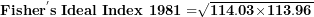 \[  \mathbf{Fishe}\mathbf{r}^{\mathbf{'}}\mathbf{s\ Ideal\ Index\ 1981 =}\sqrt{\mathbf{114.03}\mathbf{\times}\mathbf{113.96}}\ \]