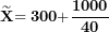 \[ \widetilde{\mathbf{X}}\mathbf{= 300 +}\frac{\mathbf{1000}}{\mathbf{40}}\ \]