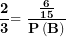 \[ \frac{\mathbf{2}}{\mathbf{3}}\mathbf{= \ }\frac{\frac{\mathbf{6}}{\mathbf{15}}}{\mathbf{P}\left( \mathbf{B} \right)}\ \]