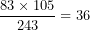 \[ \frac{83 \times 105}{243} = 36\ \]