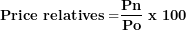 \[  \mathbf{Price\ relatives =}\frac{\mathbf{Pn}}{\mathbf{Po}}\mathbf{\ x\ 100}\ \]