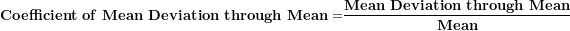 \[ \mathbf{Coefficient\ of\ Mean\ Deviation\ through\ Mean =}\frac{\mathbf{Mean\ Deviation\ through\ Mean}}{\mathbf{Mean}}\  \]