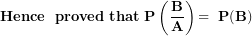 \[ \mathbf{Hence\ \ proved\ that\ P}\left( \frac{\mathbf{B}}{\mathbf{A}} \right)\mathbf{= \ P(B)}\ \]