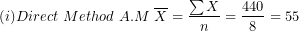 \[ (i)Direct\ Method\ A.M\ \overline{X} = \frac{\sum X}{n} = \frac{440}{8} = 55\ \]