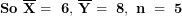 \[  \mathbf{So\ }\overline{\mathbf{X}}\mathbf{\ = \ 6,\ }\overline{\mathbf{Y}}\mathbf{\ = \ 8,\ n\ = \ 5}\ \]