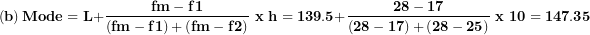 \[  \left( \mathbf{b} \right)\mathbf{Mode = L +}\frac{\mathbf{fm - f}\mathbf{1}}{\left( \mathbf{fm - f}\mathbf{1} \right)\mathbf{+}\left( \mathbf{fm - f}\mathbf{2} \right)}\mathbf{\ x\ h = 139.5 +}\frac{\mathbf{28 - 17}}{\left( \mathbf{28 - 17} \right)\mathbf{+}\left( \mathbf{28 - 25} \right)}\mathbf{\ x\ 10 = 147.35}\ \]