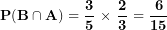 \[ \mathbf{P(B \cap A) = \ }\frac{\mathbf{3}}{\mathbf{5}}\mathbf{\  \times \ }\frac{\mathbf{2}}{\mathbf{3}}\mathbf{\  = \ }\frac{\mathbf{6}}{\mathbf{15}}\ \]